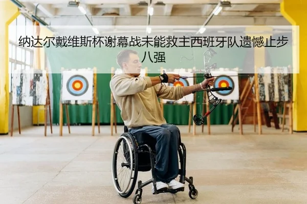 纳达尔戴维斯杯谢幕战未能救主西班牙队遗憾止步八强